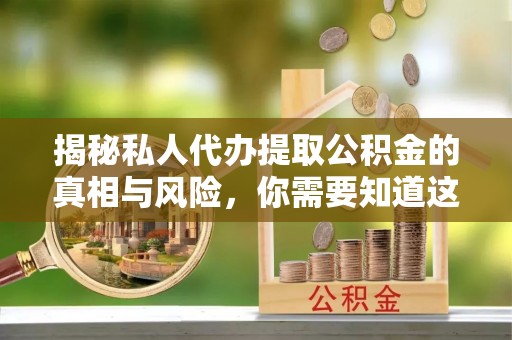 尼木揭秘私人代办提取公积金的真相与风险，你需要知道这些！