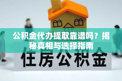 尼木公积金代办提取靠谱吗？揭秘真相与选择指南