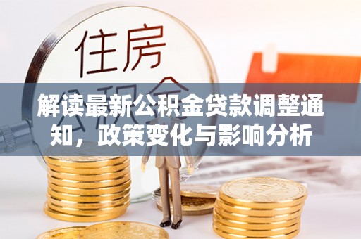 尼木解读最新公积金贷款调整通知，政策变化与影响分析