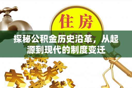 尼木探秘公积金历史沿革，从起源到现代的制度变迁