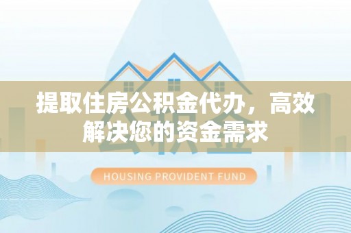 尼木提取住房公积金代办，高效解决您的资金需求