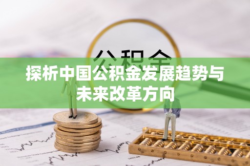 尼木探析中国公积金发展趋势与未来改革方向