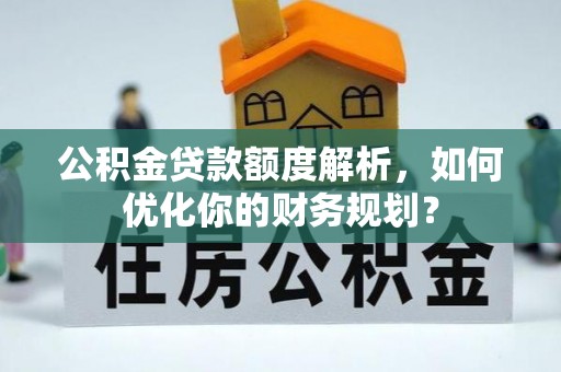 尼木公积金贷款额度解析，如何优化你的财务规划？
