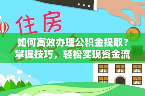 尼木如何高效办理公积金提取？掌握技巧，轻松实现资金流动