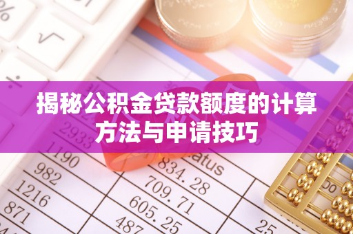 尼木揭秘公积金贷款额度的计算方法与申请技巧