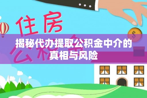 尼木揭秘代办提取公积金中介的真相与风险