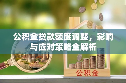 尼木公积金贷款额度调整，影响与应对策略全解析