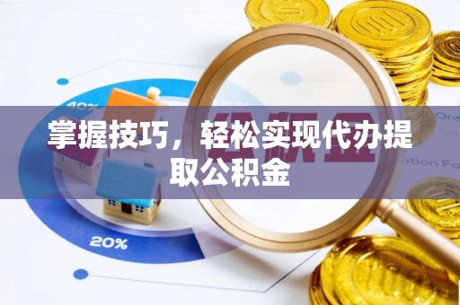 尼木掌握技巧，轻松实现代办提取公积金