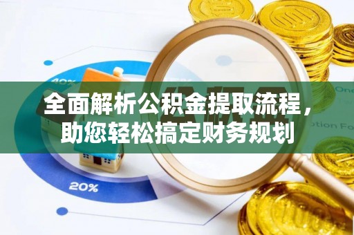 尼木全面解析公积金提取流程，助您轻松搞定财务规划