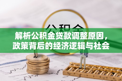 尼木解析公积金贷款调整原因，政策背后的经济逻辑与社会影响