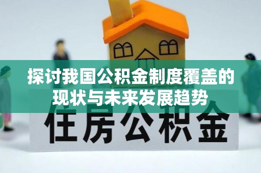 尼木探讨我国公积金制度覆盖的现状与未来发展趋势