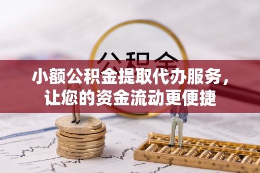 尼木小额公积金提取代办服务，让您的资金流动更便捷