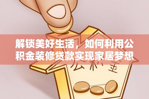 尼木解锁美好生活，如何利用公积金装修贷款实现家居梦想