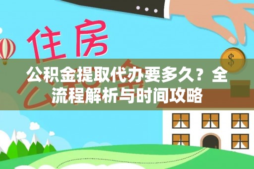 尼木公积金提取代办要多久？全流程解析与时间攻略