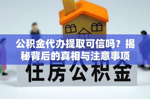 尼木公积金代办提取可信吗？揭秘背后的真相与注意事项