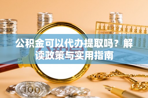 尼木公积金可以代办提取吗？解读政策与实用指南