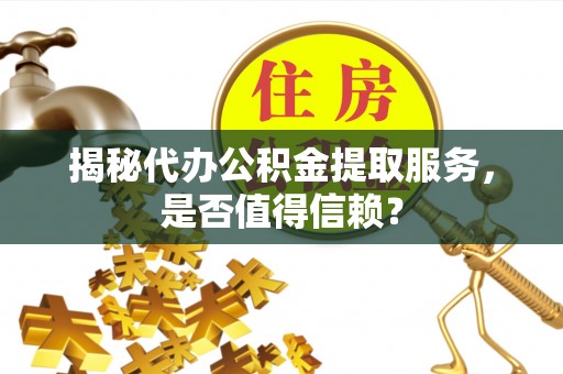 尼木揭秘代办公积金提取服务，是否值得信赖？