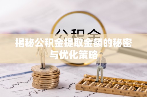 尼木揭秘公积金提取金额的秘密与优化策略