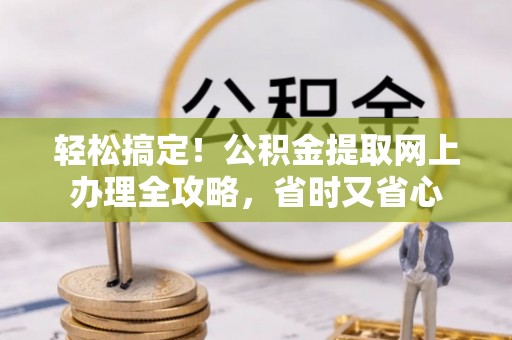 尼木轻松搞定！公积金提取网上办理全攻略，省时又省心