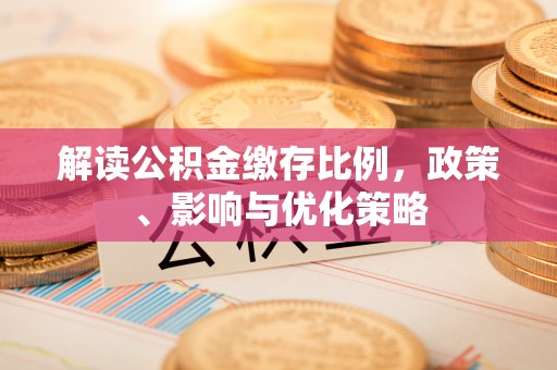 尼木解读公积金缴存比例，政策、影响与优化策略