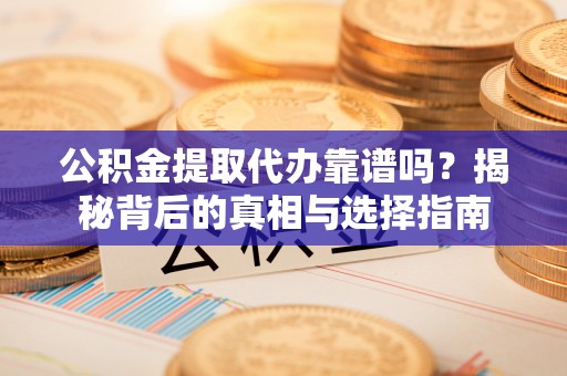 尼木公积金提取代办靠谱吗？揭秘背后的真相与选择指南