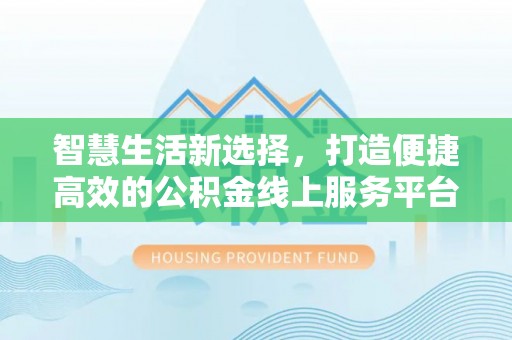 尼木智慧生活新选择，打造便捷高效的公积金线上服务平台