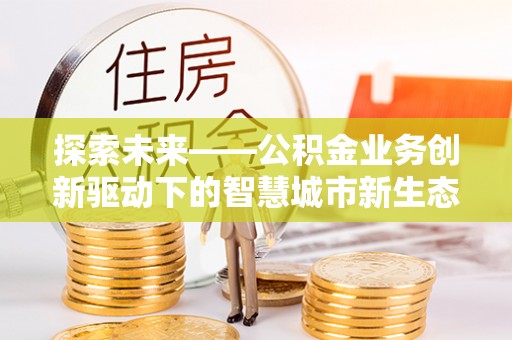尼木探索未来——公积金业务创新驱动下的智慧城市新生态