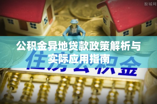尼木公积金异地贷款政策解析与实际应用指南