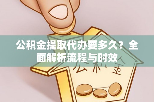 尼木公积金提取代办要多久？全面解析流程与时效