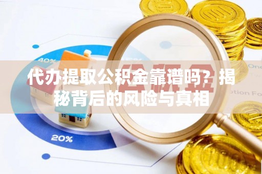 尼木代办提取公积金靠谱吗？揭秘背后的风险与真相