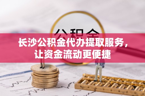 尼木长沙公积金代办提取服务，让资金流动更便捷