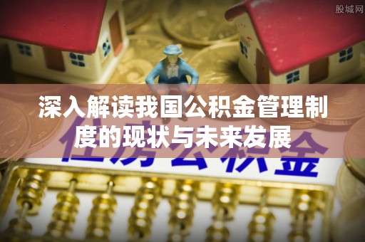 尼木深入解读我国公积金管理制度的现状与未来发展
