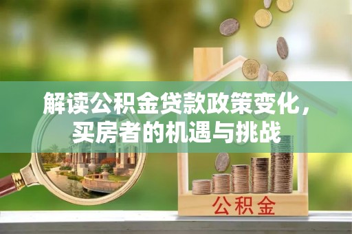 尼木解读公积金贷款政策变化，买房者的机遇与挑战