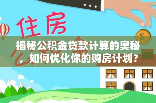 尼木揭秘公积金贷款计算的奥秘，如何优化你的购房计划？