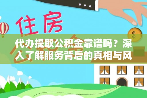 尼木代办提取公积金靠谱吗？深入了解服务背后的真相与风险