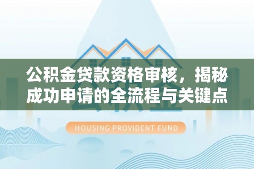尼木公积金贷款资格审核，揭秘成功申请的全流程与关键点