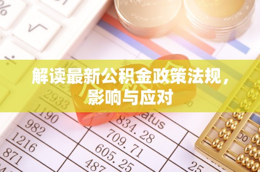 尼木解读最新公积金政策法规，影响与应对