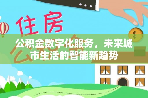 尼木公积金数字化服务，未来城市生活的智能新趋势