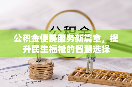 尼木公积金便民服务新篇章，提升民生福祉的智慧选择