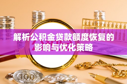 尼木解析公积金贷款额度恢复的影响与优化策略