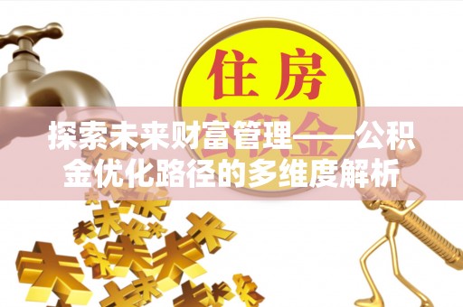 尼木探索未来财富管理——公积金优化路径的多维度解析