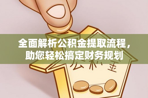 尼木全面解析公积金提取流程，助您轻松搞定财务规划