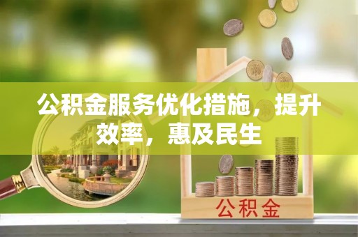 尼木公积金服务优化措施，提升效率，惠及民生