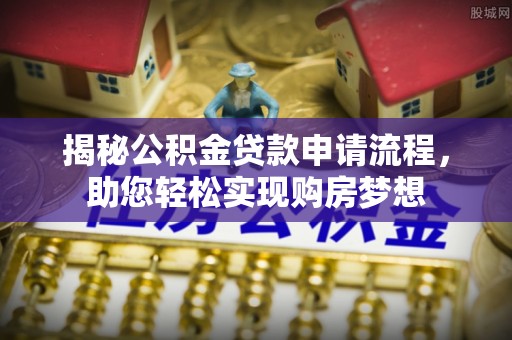 尼木揭秘公积金贷款申请流程，助您轻松实现购房梦想