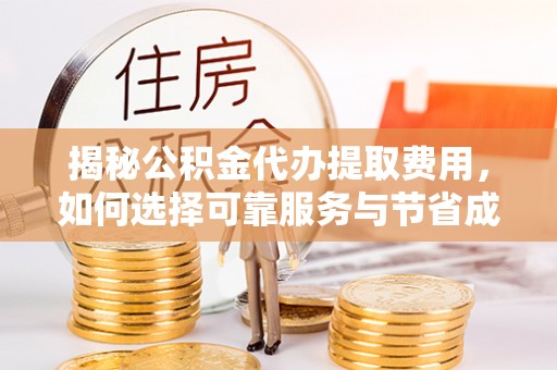 尼木揭秘公积金代办提取费用，如何选择可靠服务与节省成本