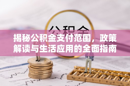 尼木揭秘公积金支付范围，政策解读与生活应用的全面指南