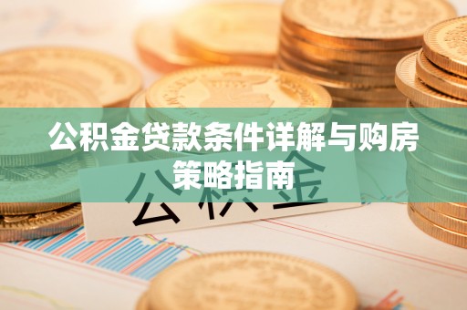 尼木公积金贷款条件详解与购房策略指南