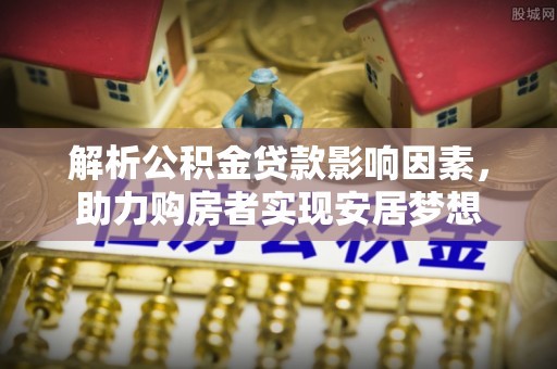 尼木解析公积金贷款影响因素，助力购房者实现安居梦想