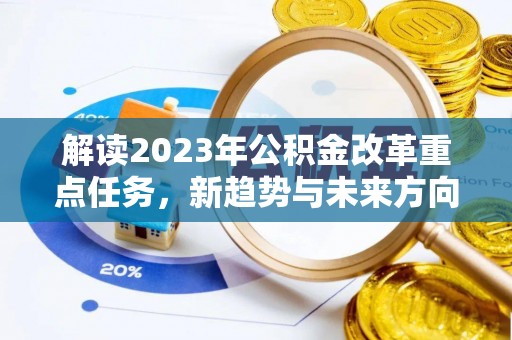 尼木解读2023年公积金改革重点任务，新趋势与未来方向