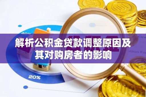尼木解析公积金贷款调整原因及其对购房者的影响